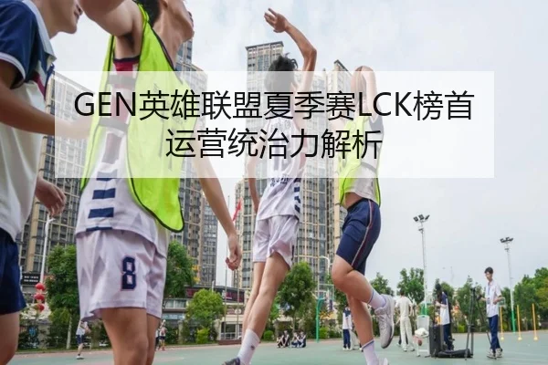 GEN英雄联盟夏季赛LCK榜首运营统治力解析