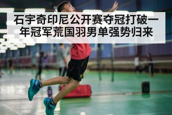 石宇奇印尼公开赛夺冠打破一年冠军荒国羽男单强势归来