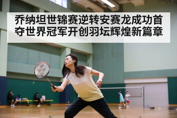 乔纳坦世锦赛逆转安赛龙成功首夺世界冠军开创羽坛辉煌新篇章