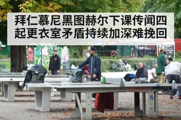 拜仁慕尼黑图赫尔下课传闻四起更衣室矛盾持续加深难挽回