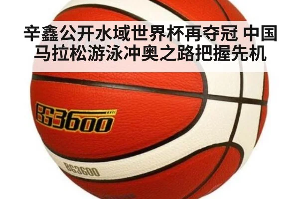 辛鑫公开水域世界杯再夺冠 中国马拉松游泳冲奥之路把握先机